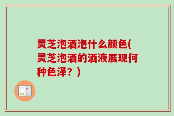 灵芝泡酒泡什么颜色(灵芝泡酒的酒液展现何种色泽？)