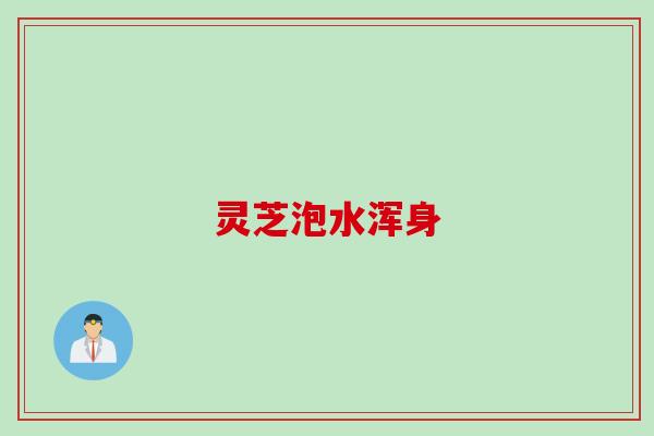 灵芝泡水浑身
