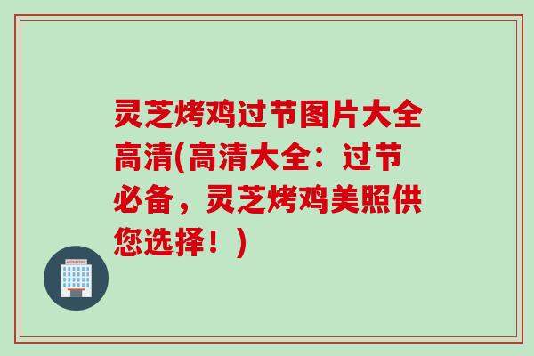灵芝烤鸡过节图片大全高清(高清大全：过节必备，灵芝烤鸡美照供您选择！)