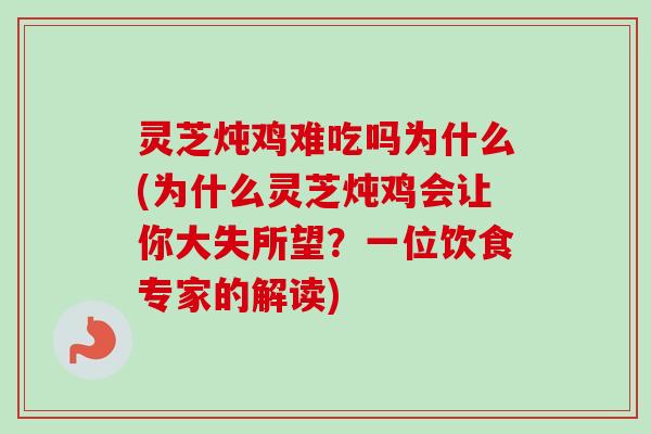 灵芝炖鸡难吃吗为什么(为什么灵芝炖鸡会让你大失所望？一位饮食专家的解读)