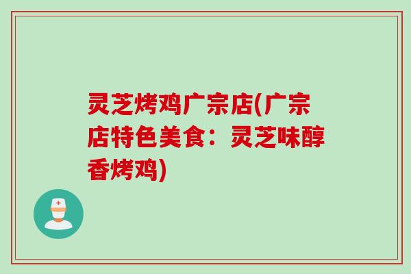 灵芝烤鸡广宗店(广宗店特色美食:灵芝味醇香烤鸡) 灵芝烤鸡广宗店(广宗店特色美食:灵芝味醇香烤鸡)