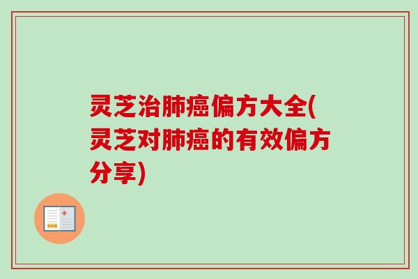 灵芝治肺癌偏方大全(灵芝对肺癌的有效偏方分享)