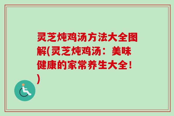 灵芝炖鸡汤方法大全图解(灵芝炖鸡汤：美味健康的家常养生大全！)