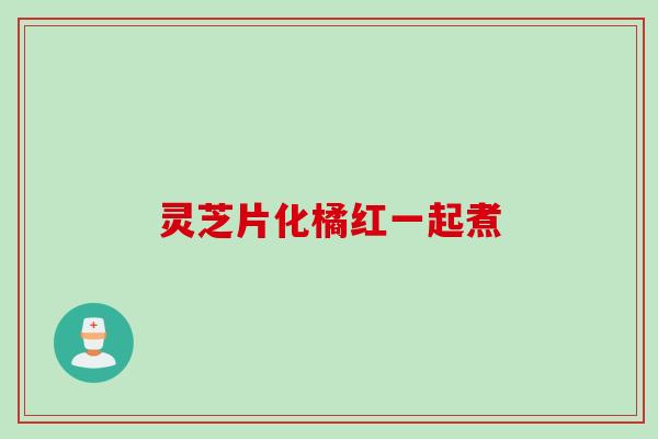 灵芝片化橘红一起煮