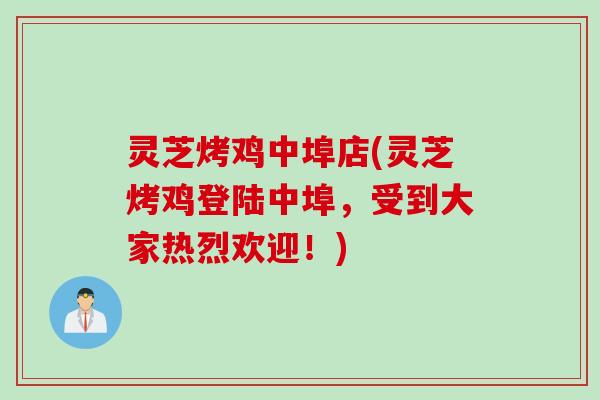 灵芝烤鸡中埠店(灵芝烤鸡登陆中埠，受到大家热烈欢迎！)
