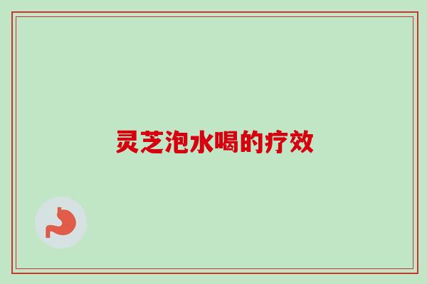 灵芝泡水喝的疗效