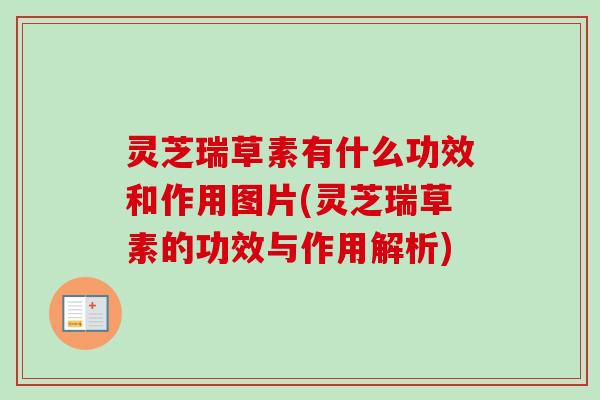 灵芝瑞草素有什么功效和作用图片(灵芝瑞草素的功效与作用解析) 灵芝瑞草素有什么功效和作用图片(灵芝瑞草素的功效与作用解析)