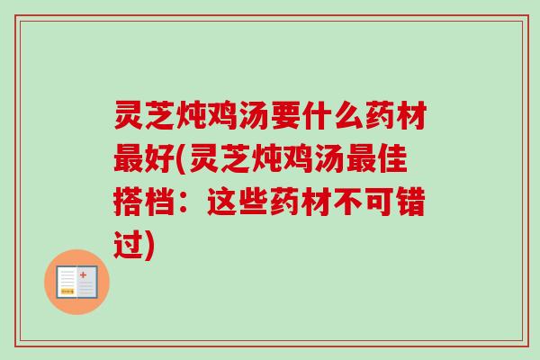 灵芝炖鸡汤要什么药材最好(灵芝炖鸡汤最佳搭档：这些药材不可错过)