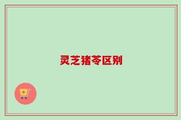 灵芝猪苓区别