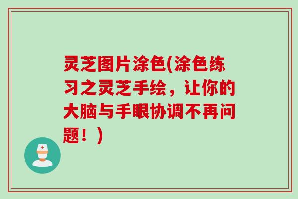 灵芝图片涂色(涂色练习之灵芝手绘，让你的大脑与手眼协调不再问题！)