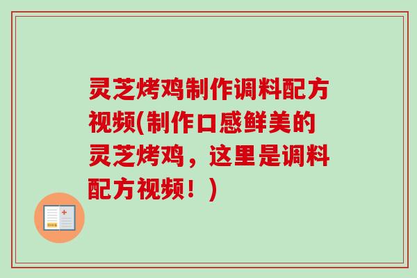 灵芝烤鸡制作调料配方视频(制作口感鲜美的灵芝烤鸡，这里是调料配方视频！)