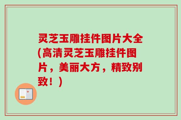 灵芝玉雕挂件图片大全(高清灵芝玉雕挂件图片,美丽大方,精致别致!) 灵芝玉雕挂件图片大全(高清灵芝玉雕挂件图片,美丽大方,精致别致!)