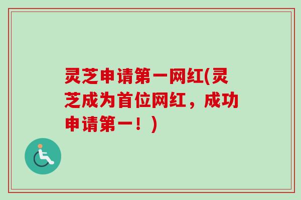 灵芝申请第一网红(灵芝成为首位网红，成功申请第一！)