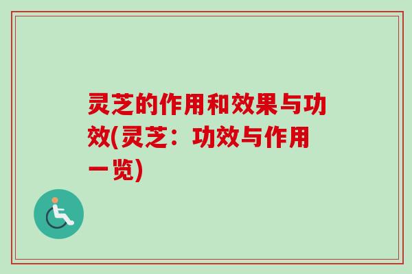 灵芝的作用和效果与功效(灵芝：功效与作用一览)