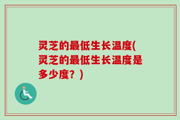 灵芝的最低生长温度(灵芝的最低生长温度是多少度？)