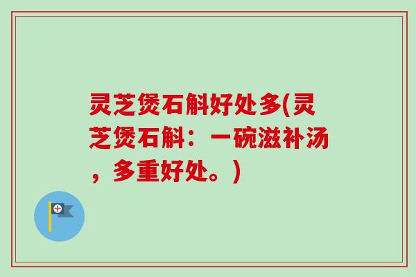 灵芝煲石斛好处多(灵芝煲石斛：一碗滋补汤，多重好处。)