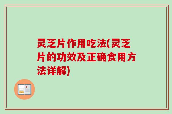 灵芝片作用吃法(灵芝片的功效及正确食用方法详解)