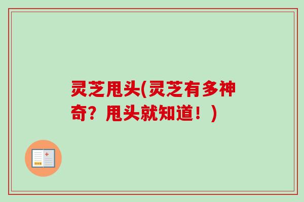 灵芝甩头(灵芝有多神奇?甩头就知道!) 灵芝甩头(灵芝有多神奇?甩头就知道!)