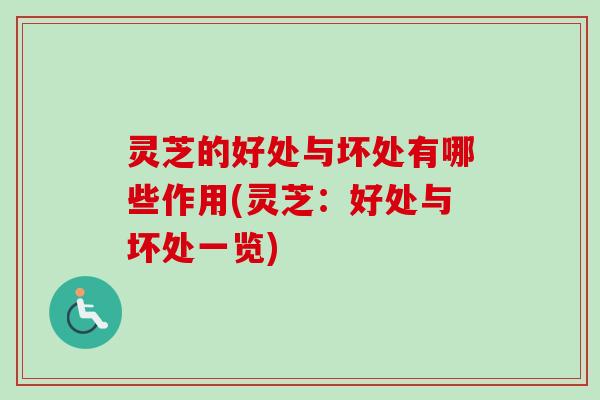 灵芝的好处与坏处有哪些作用(灵芝：好处与坏处一览)