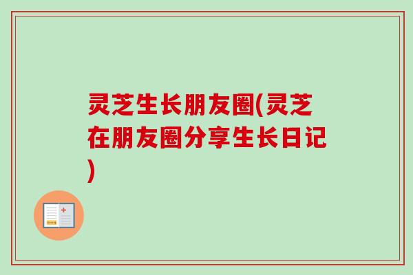 灵芝生长朋友圈(灵芝在朋友圈分享生长日记)