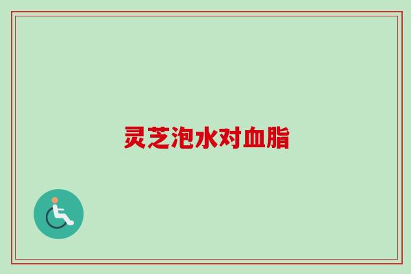 灵芝泡水对血脂