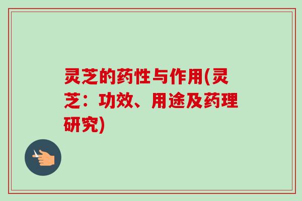 灵芝的与作用(灵芝:功效、用途及药理研究) 灵芝的与作用(灵芝:功效、用途及药理研究)
