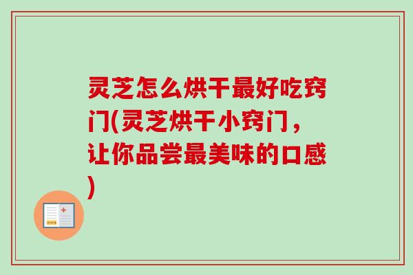 灵芝怎么烘干最好吃窍门(灵芝烘干小窍门，让你品尝最美味的口感)