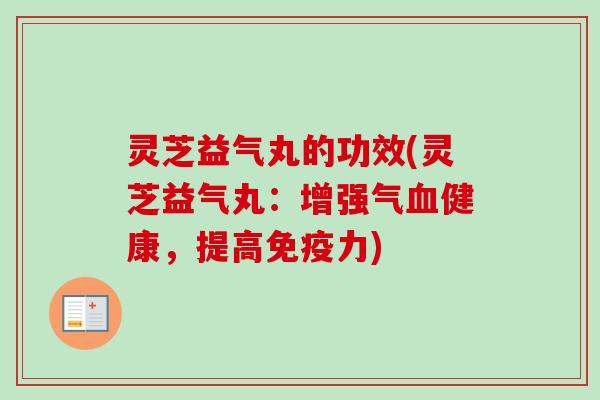 灵芝益气丸的功效(灵芝益气丸：增强气血健康，提高免疫力)