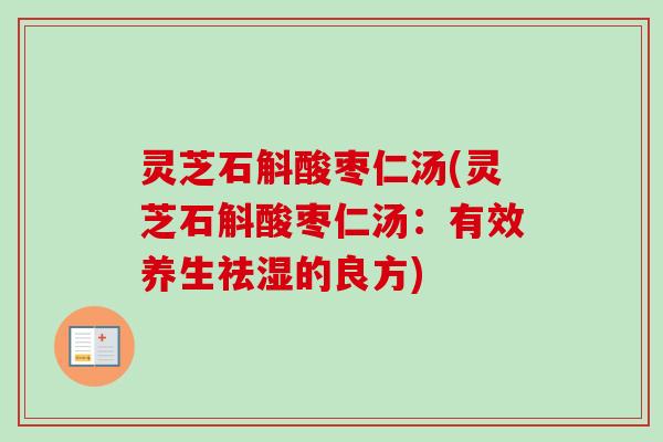 灵芝石斛酸枣仁汤(灵芝石斛酸枣仁汤：有效养生祛湿的良方)