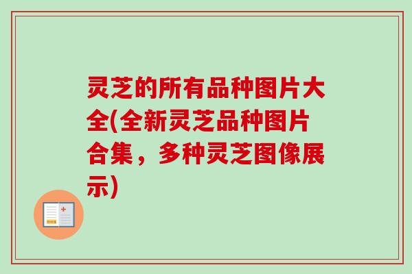 灵芝的所有品种图片大全(全新灵芝品种图片合集，多种灵芝图像展示)
