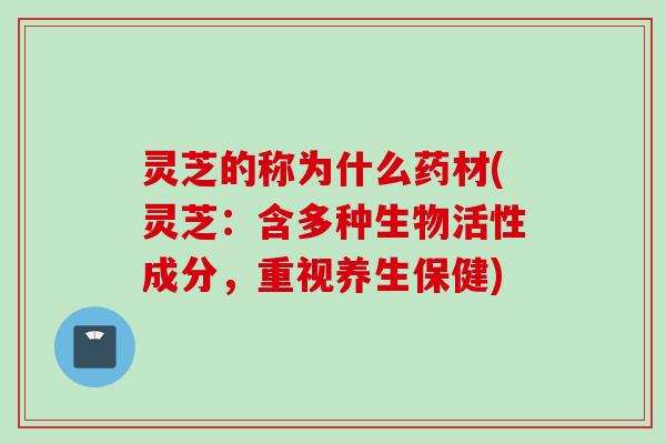 灵芝的称为什么药材(灵芝：含多种生物活性成分，重视养生保健)