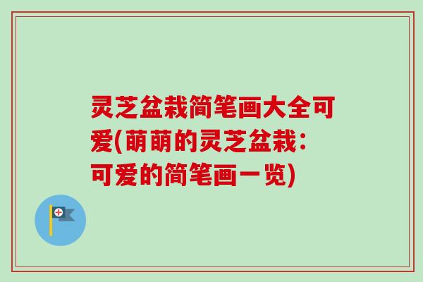 灵芝盆栽简笔画大全可爱(萌萌的灵芝盆栽：可爱的简笔画一览)