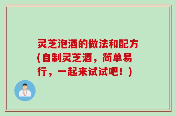 灵芝泡酒的做法和配方(自制灵芝酒，简单易行，一起来试试吧！)