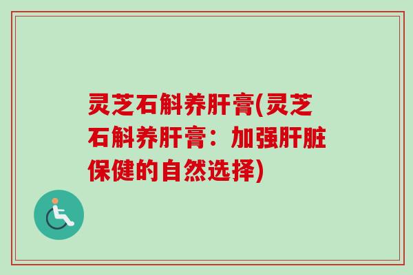 灵芝石斛养膏(灵芝石斛养膏：加强保健的自然选择)