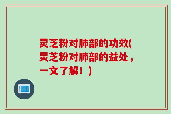 灵芝粉对部的功效(灵芝粉对部的益处,一文了解!) 灵芝粉对部的功效(灵芝粉对部的益处,一文了解!)