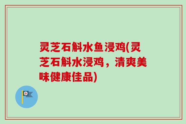 灵芝石斛水鱼浸鸡(灵芝石斛水浸鸡，清爽美味健康佳品)