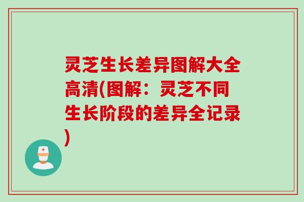 灵芝生长差异图解大全高清(图解：灵芝不同生长阶段的差异全记录)