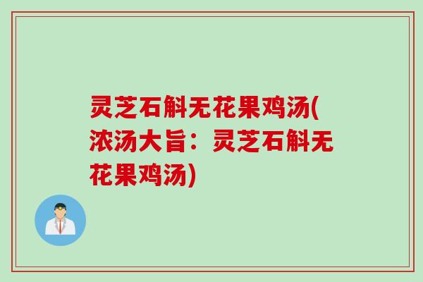 灵芝石斛无花果鸡汤(浓汤大旨：灵芝石斛无花果鸡汤)