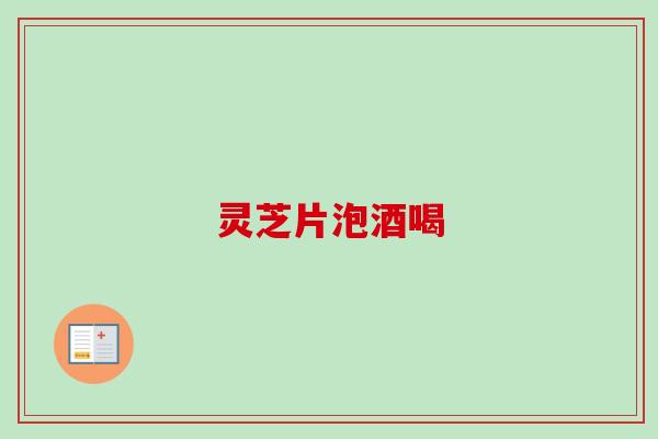 灵芝片泡酒喝