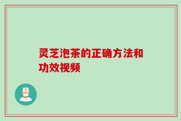灵芝泡茶的正确方法和功效视频 灵芝泡茶的正确方法和功效视频