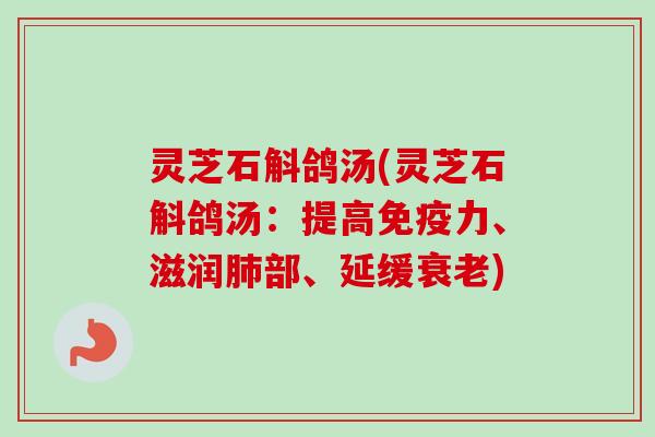 灵芝石斛鸽汤(灵芝石斛鸽汤：提高免疫力、滋润肺部、延缓衰老)