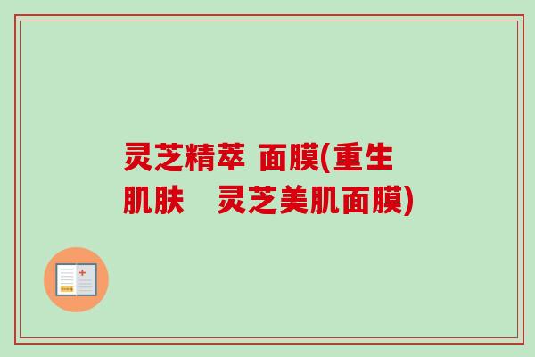 灵芝精萃 面膜(重生　灵芝美肌面膜)