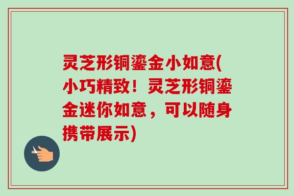 灵芝形铜鎏金小如意(小巧精致！灵芝形铜鎏金迷你如意，可以随身携带展示)