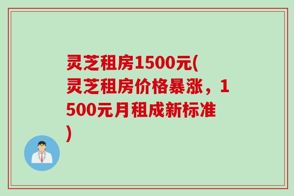 灵芝租房1500元(灵芝租房价格暴涨，1500元月租成新标准)