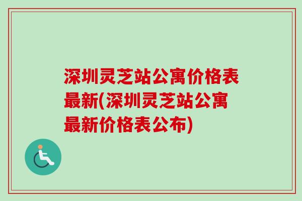 深圳灵芝站公寓价格表最新(深圳灵芝站公寓最新价格表公布)