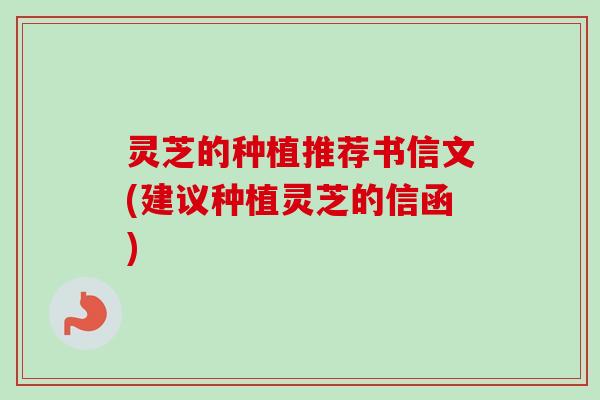 灵芝的种植推荐书信文(建议种植灵芝的信函)
