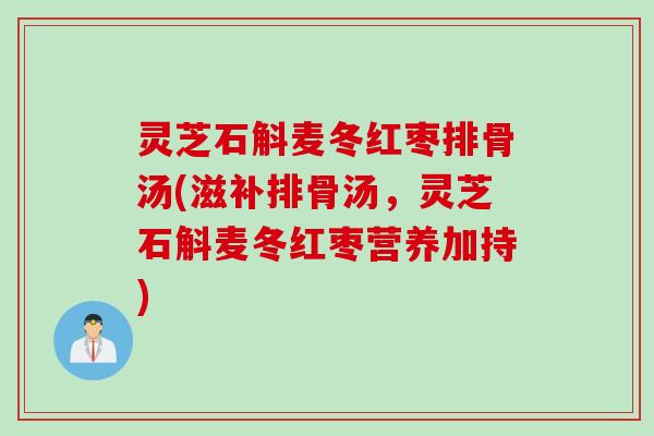 灵芝石斛麦冬红枣排骨汤(滋补排骨汤，灵芝石斛麦冬红枣营养加持)