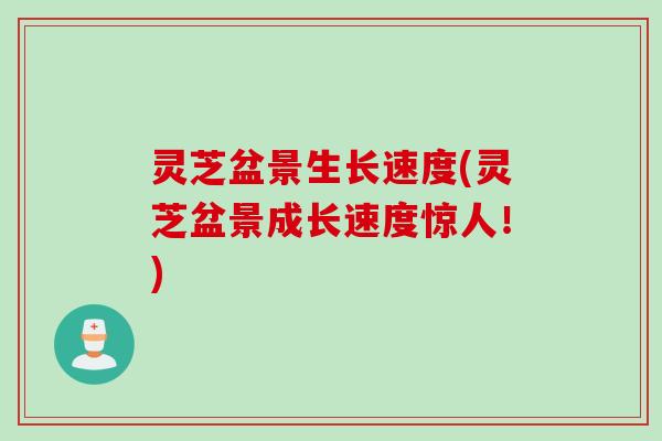 灵芝盆景生长速度(灵芝盆景成长速度惊人！)