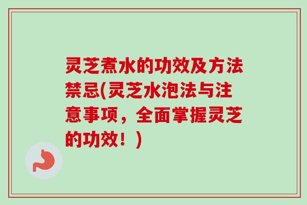 灵芝煮水的功效及方法禁忌(灵芝水泡法与注意事项，全面掌握灵芝的功效！)