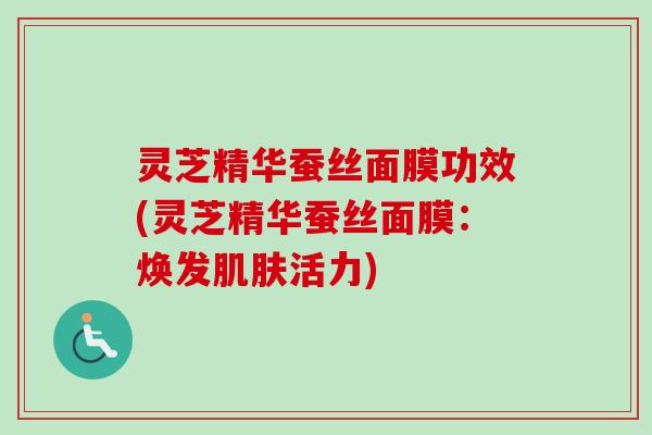 灵芝精华蚕丝面膜功效(灵芝精华蚕丝面膜：焕发肌肤活力)